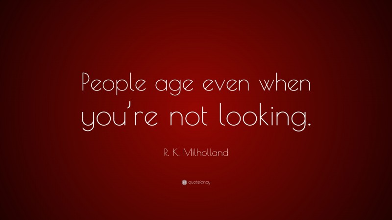 R. K. Milholland Quote: “People age even when you’re not looking.”