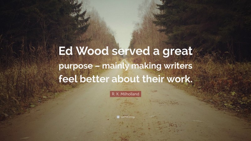 R. K. Milholland Quote: “Ed Wood served a great purpose – mainly making writers feel better about their work.”