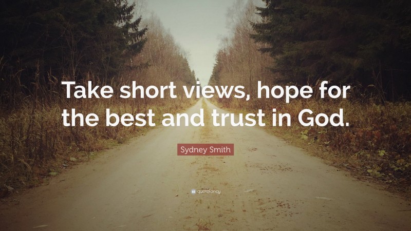 Sydney Smith Quote: “Take short views, hope for the best and trust in God.”