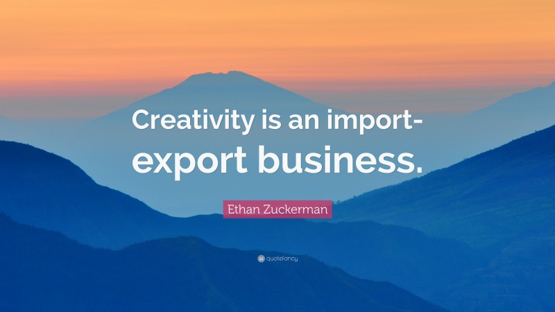 Ethan Zuckerman Quote: “Creativity is an import-export business.”