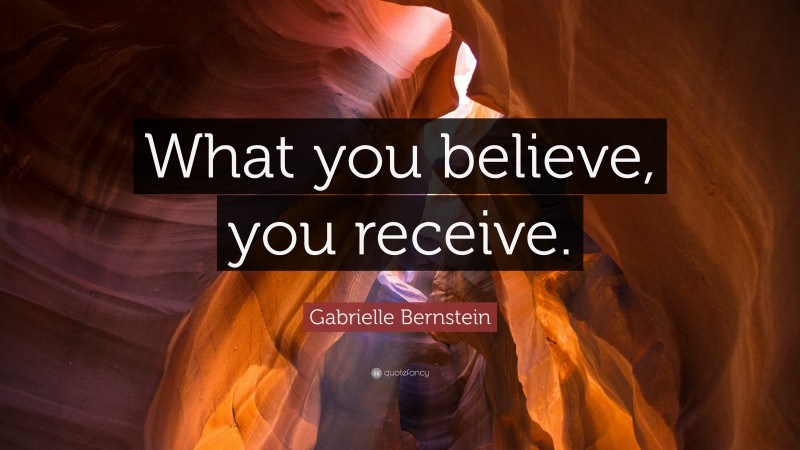 Gabrielle Bernstein Quote: “What you believe, you receive.”