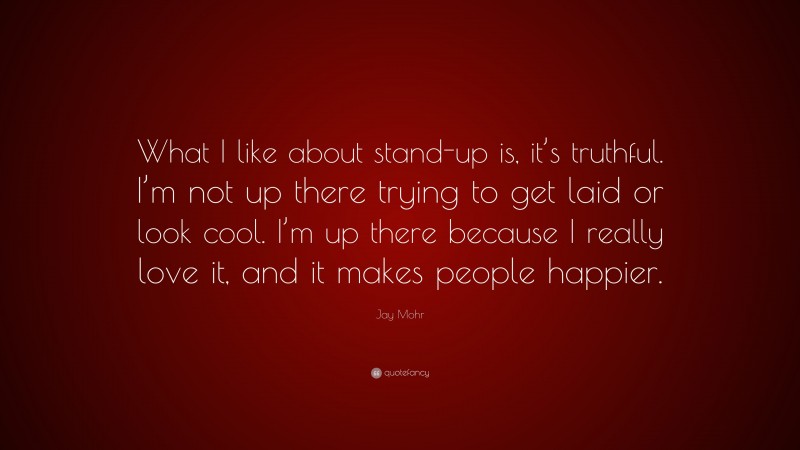 Jay Mohr Quote: “What I like about stand-up is, it’s truthful. I’m not up there trying to get laid or look cool. I’m up there because I really love it, and it makes people happier.”