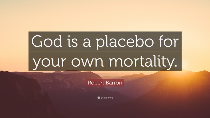 Robert Barron Quote: “God is a placebo for your own mortality.”