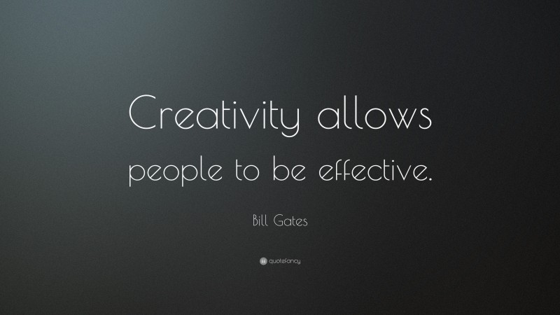 Bill Gates Quote: “Creativity allows people to be effective.”