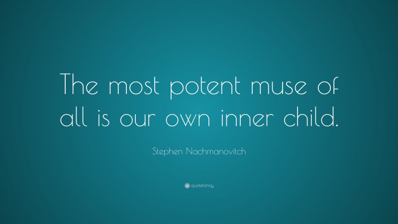 Stephen Nachmanovitch Quote: “The most potent muse of all is our own inner child.”
