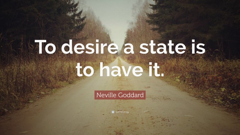 Neville Goddard Quote: “To desire a state is to have it.”