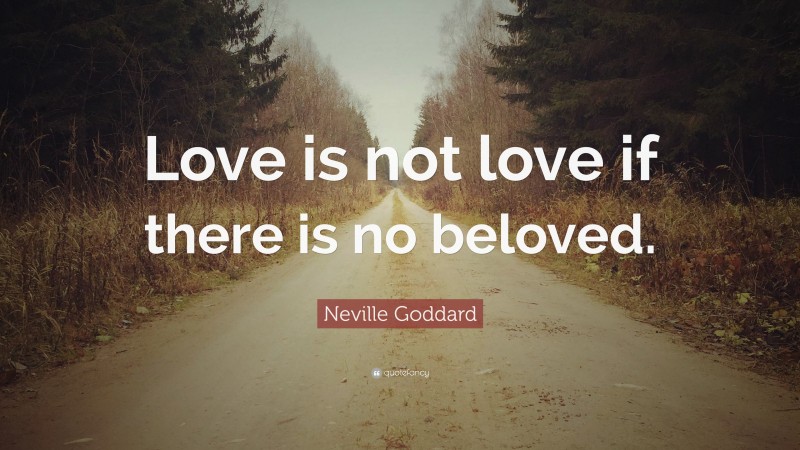 Neville Goddard Quote: “Love is not love if there is no beloved.”