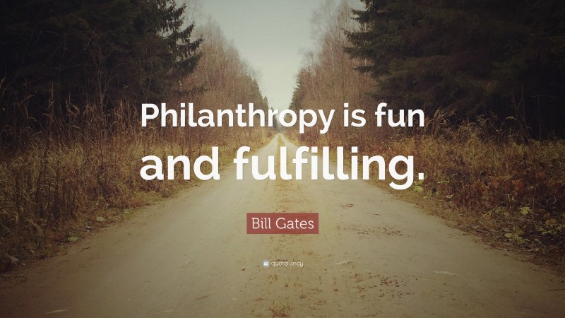 Bill Gates Quote: “Philanthropy is fun and fulfilling.”
