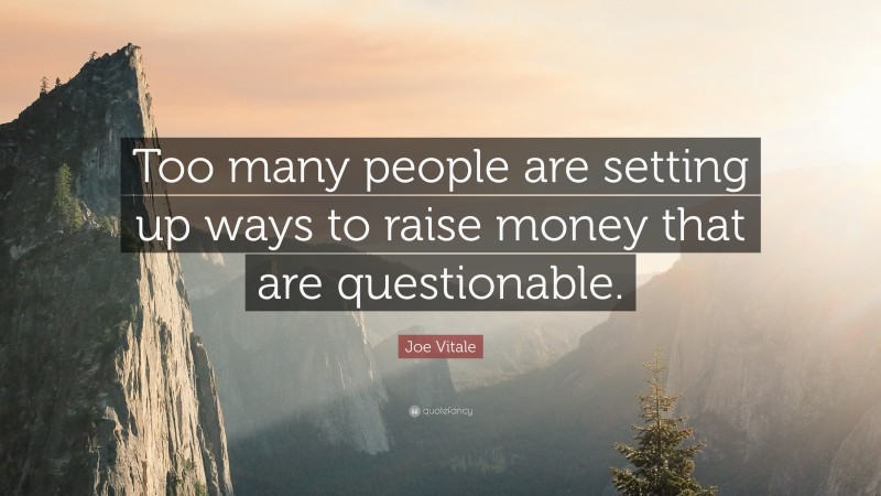 Joe Vitale Quote: “Too many people are setting up ways to raise money that are questionable.”