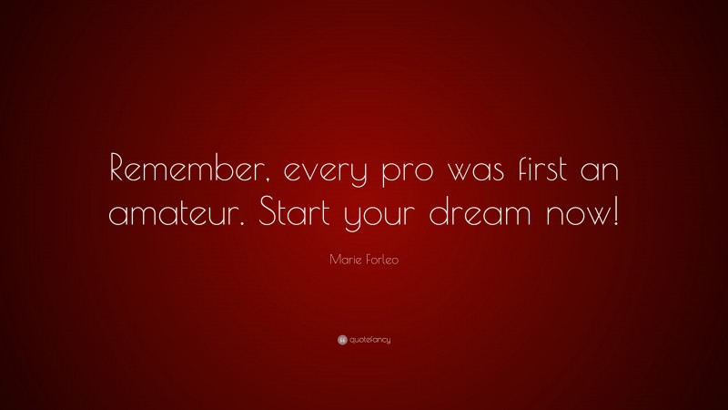 Marie Forleo Quote: “Remember, every pro was first an amateur. Start your dream now!”