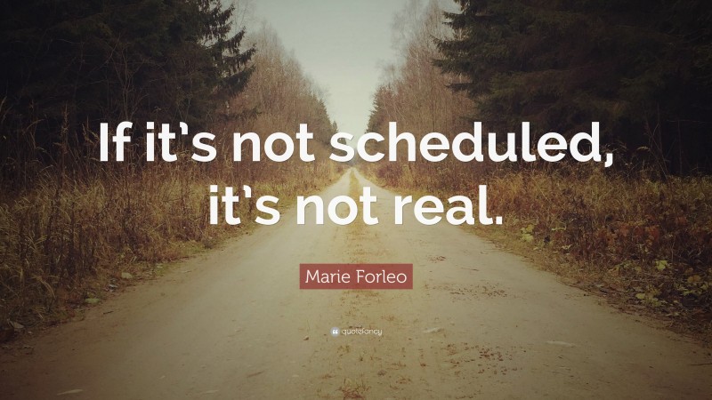 Marie Forleo Quote: “If it’s not scheduled, it’s not real.”