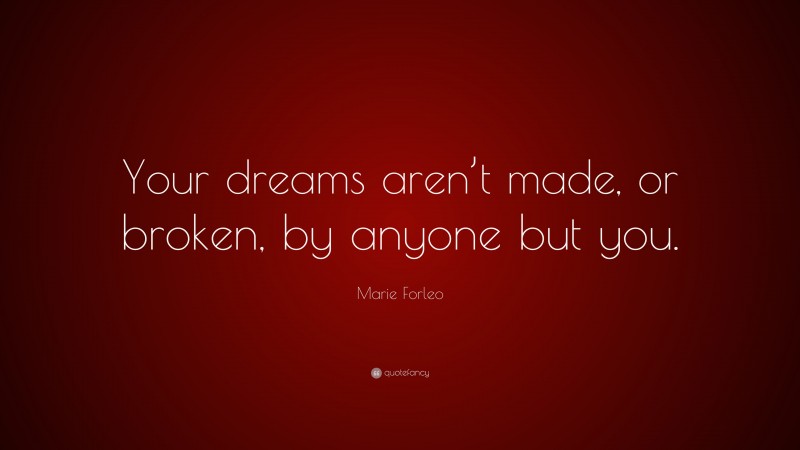 Marie Forleo Quote: “Your dreams aren’t made, or broken, by anyone but you.”
