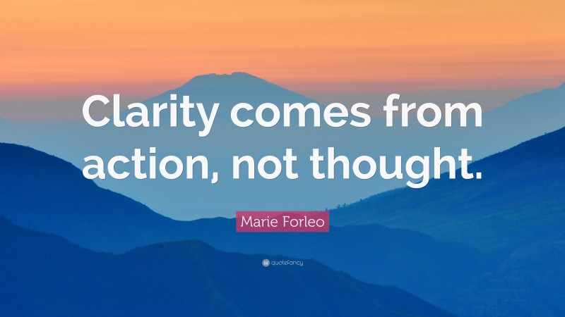Marie Forleo Quote: “Clarity comes from action, not thought.”