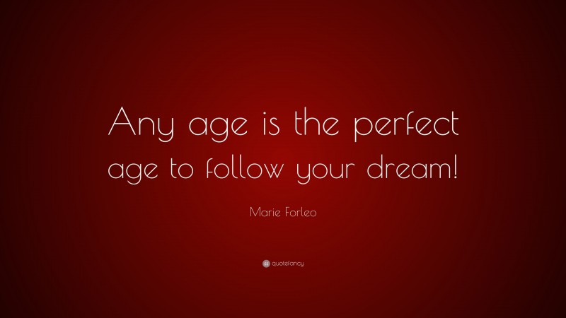 Marie Forleo Quote: “Any age is the perfect age to follow your dream!”