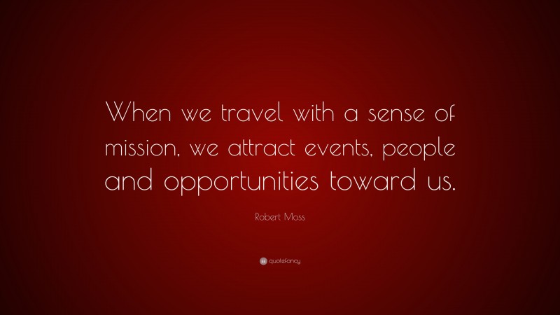 Robert Moss Quote: “When we travel with a sense of mission, we attract events, people and opportunities toward us.”