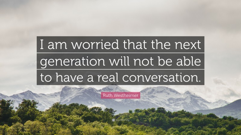 Ruth Westheimer Quote: “I am worried that the next generation will not be able to have a real conversation.”