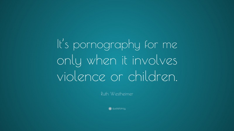 Ruth Westheimer Quote: “It’s pornography for me only when it involves violence or children.”