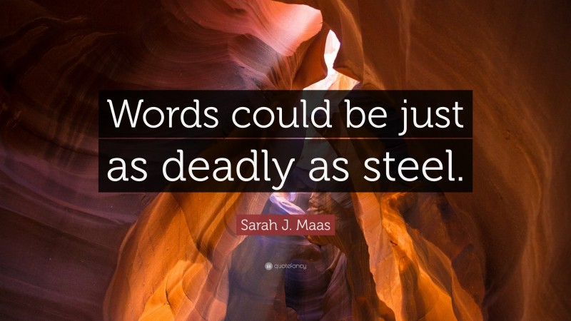 Sarah J. Maas Quote: “Words could be just as deadly as steel.”