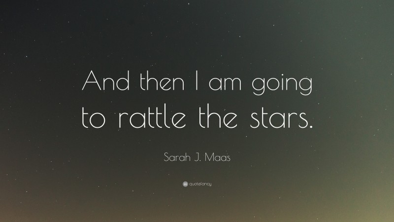 Sarah J. Maas Quote: “And then I am going to rattle the stars.”