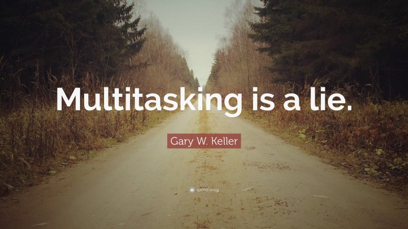 Gary W. Keller Quote: “Multitasking is a lie.”
