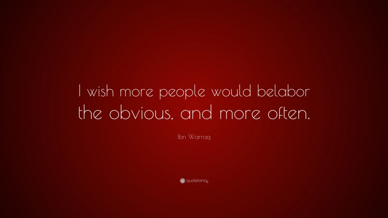 Ibn Warraq Quote: “I wish more people would belabor the obvious, and more often.”