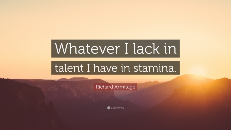 Richard Armitage Quote: “Whatever I lack in talent I have in stamina.”