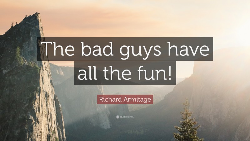 Richard Armitage Quote: “The bad guys have all the fun!”