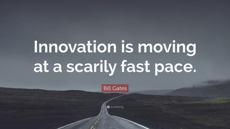 Bill Gates Quote: “Innovation is moving at a scarily fast pace.”