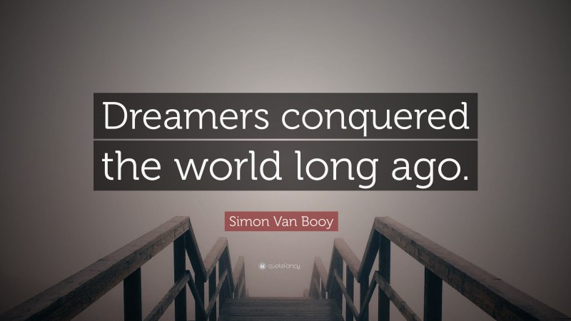 Simon Van Booy Quote: “Dreamers conquered the world long ago.”
