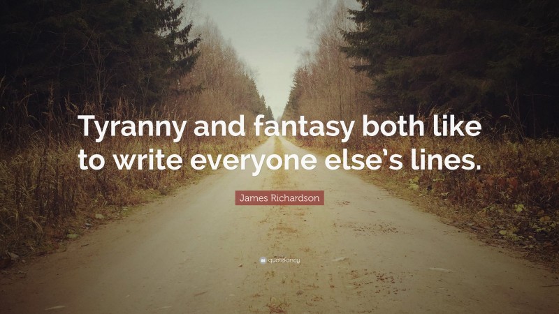 James Richardson Quote: “Tyranny and fantasy both like to write everyone else’s lines.”