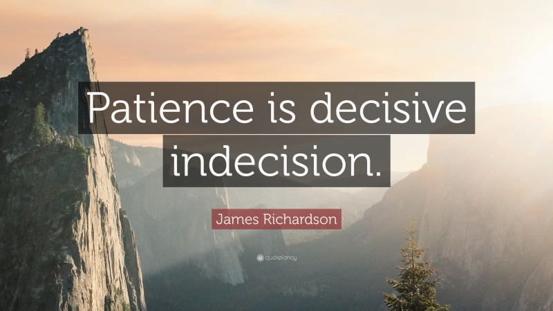 James Richardson Quote: “Patience is decisive indecision.”