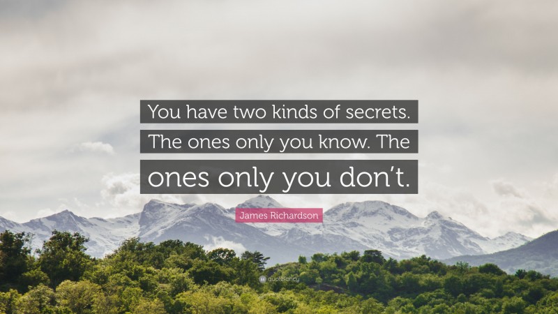 James Richardson Quote: “You have two kinds of secrets. The ones only you know. The ones only you don’t.”