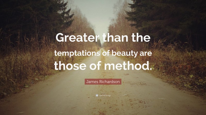 James Richardson Quote: “Greater than the temptations of beauty are those of method.”