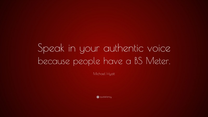 Michael Hyatt Quote: “Speak in your authentic voice because people have a BS Meter.”