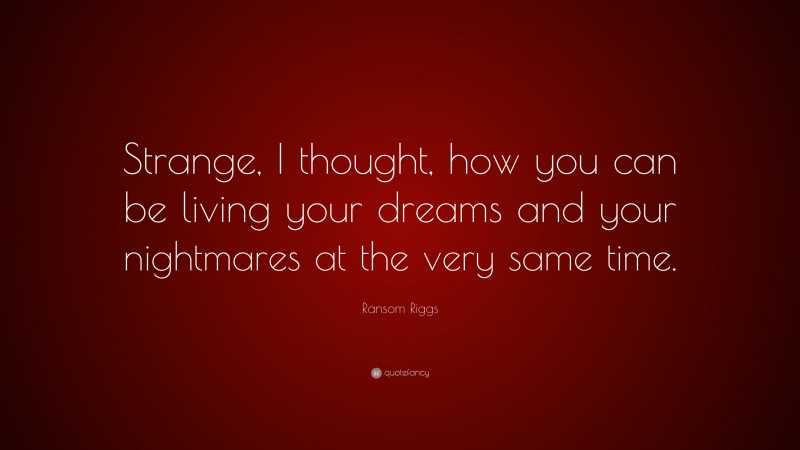 Ransom Riggs Quote: “Strange, I thought, how you can be living your dreams and your nightmares at the very same time.”