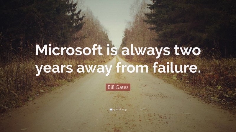 Bill Gates Quote: “Microsoft is always two years away from failure.”