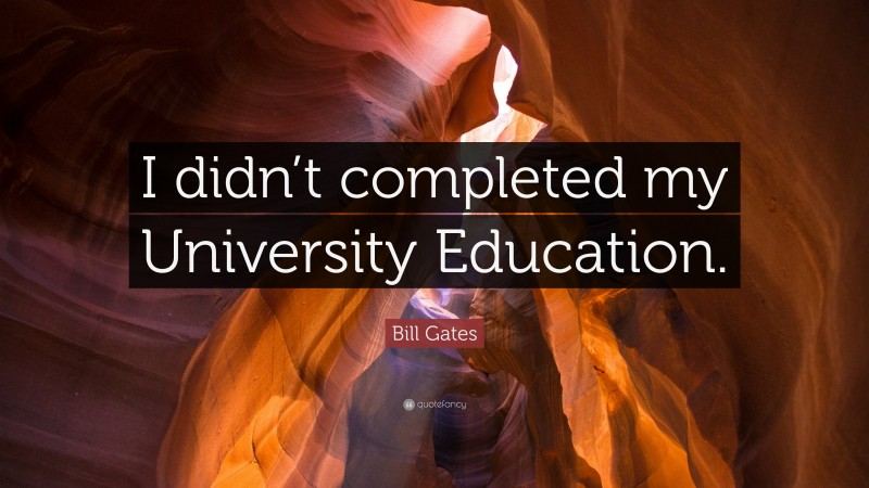 Bill Gates Quote: “I didn’t completed my University Education.”