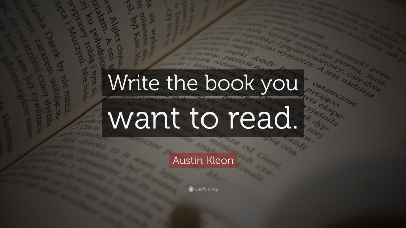 Austin Kleon Quote: “Write the book you want to read.”