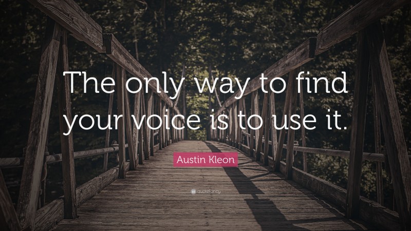Austin Kleon Quote: “The only way to find your voice is to use it.”