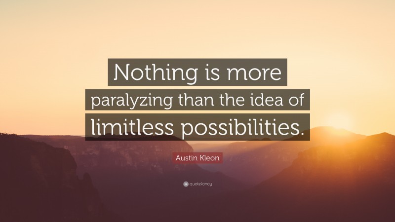 Austin Kleon Quote: “Nothing is more paralyzing than the idea of limitless possibilities.”