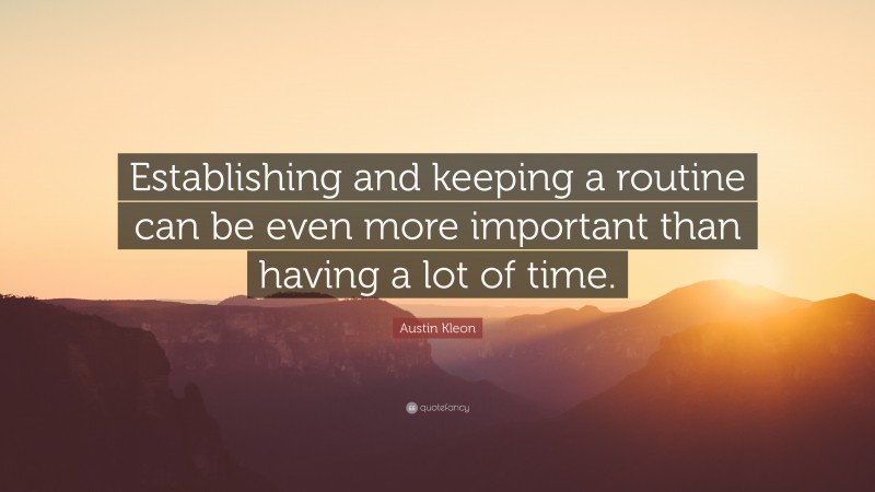 Austin Kleon Quote: “Establishing and keeping a routine can be even more important than having a lot of time.”