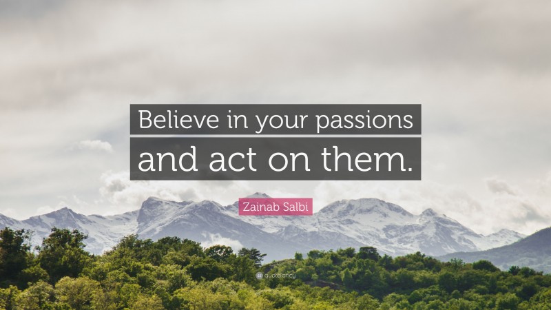 Zainab Salbi Quote: “Believe in your passions and act on them.”
