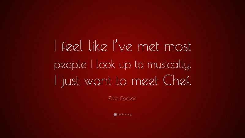 Zach Condon Quote: “I feel like I’ve met most people I look up to musically. I just want to meet Chef.”