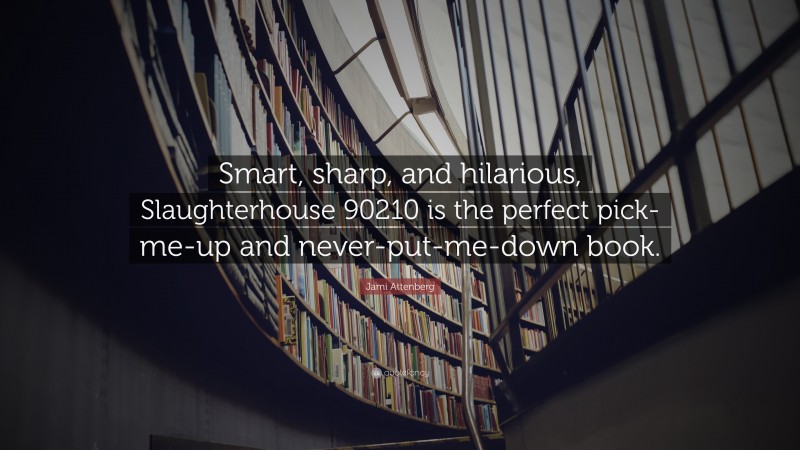 Jami Attenberg Quote: “Smart, sharp, and hilarious, Slaughterhouse 90210 is the perfect pick-me-up and never-put-me-down book.”