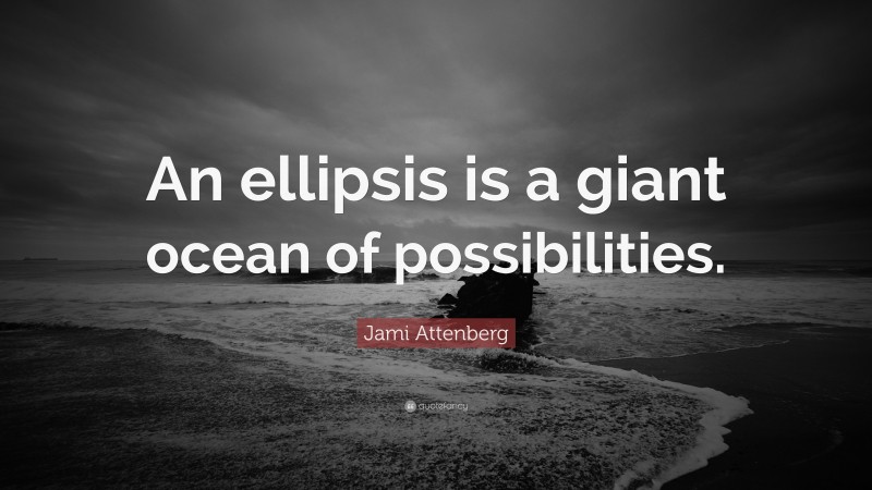 Jami Attenberg Quote: “An ellipsis is a giant ocean of possibilities.”