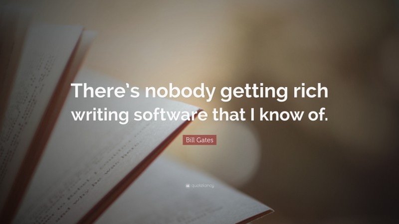 Bill Gates Quote: “There’s nobody getting rich writing software that I know of.”