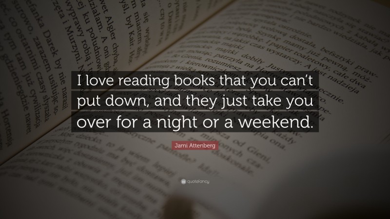 Jami Attenberg Quote: “I love reading books that you can’t put down, and they just take you over for a night or a weekend.”