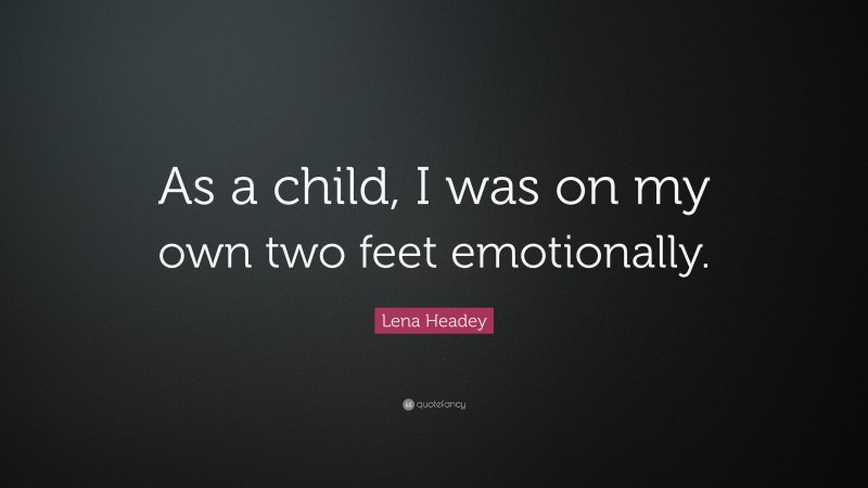 Lena Headey Quote: “As a child, I was on my own two feet emotionally.”