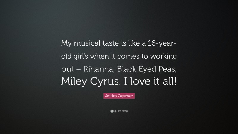 Jessica Capshaw Quote: “My musical taste is like a 16-year-old girl’s when it comes to working out – Rihanna, Black Eyed Peas, Miley Cyrus. I love it all!”