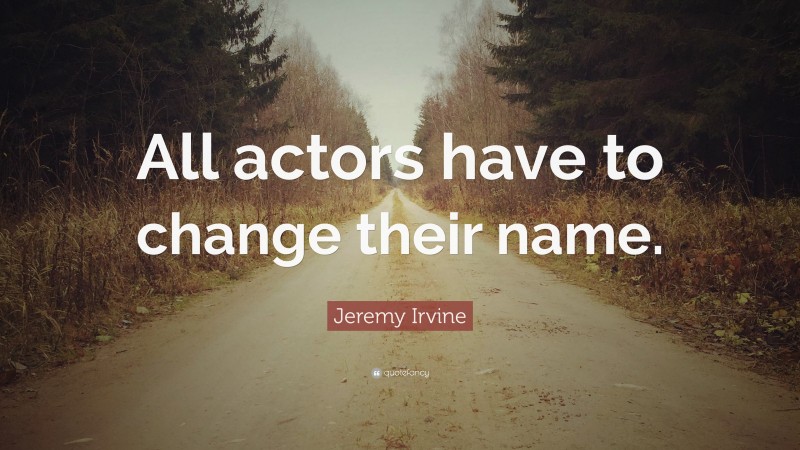 Jeremy Irvine Quote: “All actors have to change their name.”